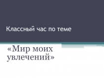 Презентация Мир моих увлечений