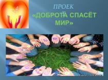 Презентация к проекту Доброта спасет мир