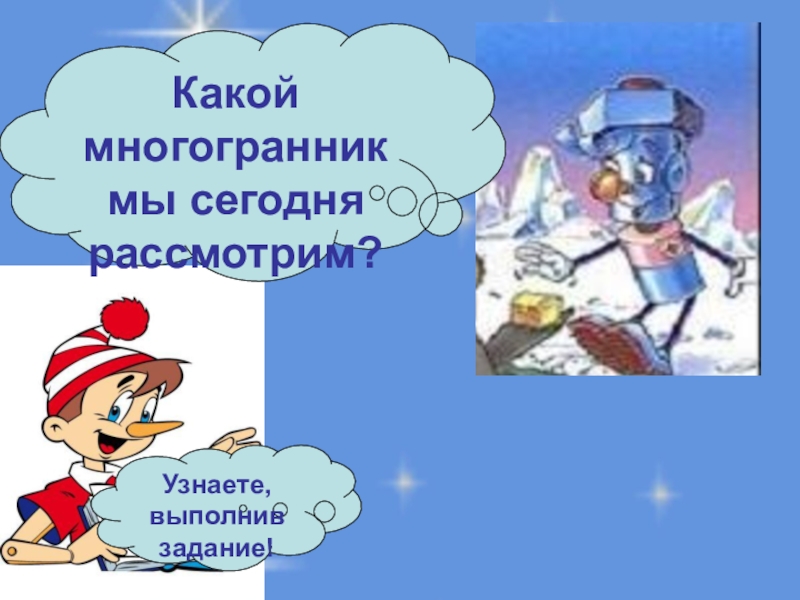 Прямоугольный параллелепипед. Куб. Площадь поверхности. Узнаете, выполнив задание!Какой многогранник мы сегодня рассмотрим? Узнаете, выполнив задание!Какой многогранник мы сегодня рассмотрим?