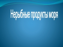 Презентация по товароведения на тему нерыбные продукты моря