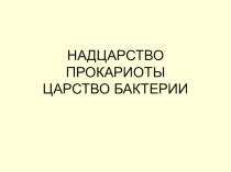 Презентация по биологии на тему НАДЦАРСТВО ПРОКАРИОТЫ ЦАРСТВО БАКТЕРИИ
