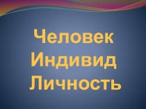 Презентация по обществознанию Человек. Индивид. Личность