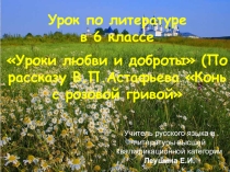 Презентация по литературе Уроки любви и доброты. (По рассказу В.П.Астафьева Конь с розовой гривой).