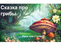 Презентация к уроку изобразительного искусства Сказка про грибы 2 класс