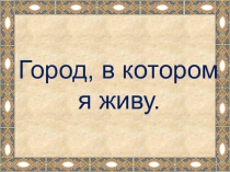 Презентация по окружающему миру Город в котором я живу