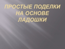 Презентация по технологии Простые поделки на основе ладошки