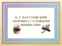 Презентация по литературному чтению на тему Корзина с еловыми шишками К.Г. Паустовский, 3 класс