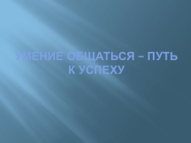 Презентация к занятию Умение общаться - путь к успеху