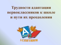 Презентация Трудности адаптации первоклассников к школе и пути их решения