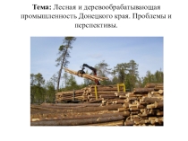 Презентация по Географии родного края 9 класс на тему Лесная и деревообрабатываюая промышленность Донецкого края. проблемы и перспективы развития