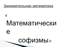 Презентация по математике Софизмы