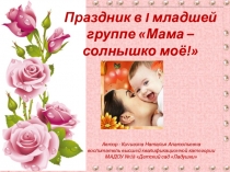 Презентация Праздник в I младшей группе Мама - солнышко моё!