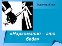Классный час для 9-11 классов по теме Наркомания - это беда