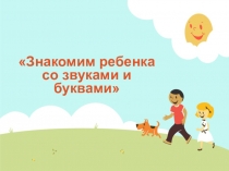 Презентация по обучению грамоте детей старшего дошкольного возраста Знакомим ребенка с буквами и звуками