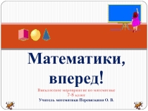 Презентация по математике Внеклассное мероприятие Математики, вперед!