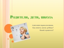 Родительское собрание в 1 классе Родители.Дети.Школа. Адаптация первоклассников. Как помочь своему ребёнку?