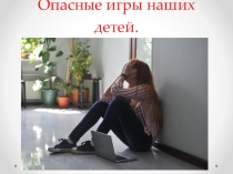 Презентация к семинару классных руководителей, для родительского собрания Опасные игры