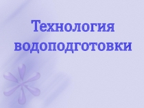 Презентация к уроку по теме : Технология водоподготовки для студентов СПО по специальности: Технология воды, топлива и смазочных материалов