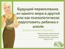 Родительское собрание Будущий первоклашка: из одного мира в другой или как психологически подготовить ребенка к школе