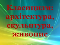 Презентація з мистецтва на тему Класицизм (8клас)