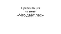 Презентация к уроку окружающего мира Что дает лес