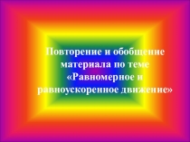 Презентация по физики на тему Повторение и обобщение материала по теме Равномерное и равноускоренное движение