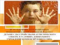Презентация ИСПОЛЬЗОВАНИЕ ИННОВАЦИОННЫХ МЕТОДИК В КОРРЕКЦИОННОЙ РАБОТЕ С ДЕТЬМИ С РАССТРОЙСТВАМИ АУТИСТИЧЕСКОГО СПЕКТРА