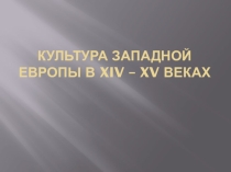 Презентация: Культура Западной Европы в XIV – XV веках.