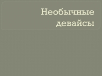 Презентация по информатике по темеНеобычные девайсы