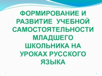 Презентация к докладу Формирование и развитие учебной самостоятельности младшего школьника на уроках русского языка