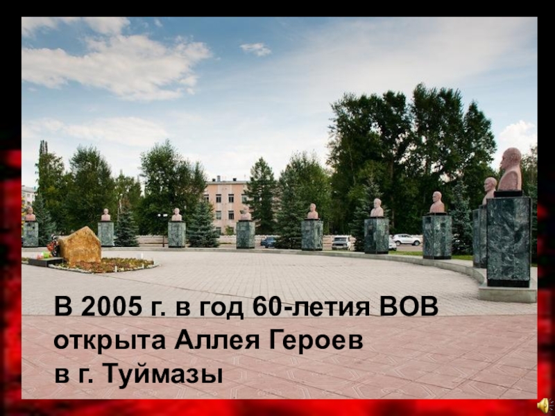 Презентация Они ковали Победу В 2005 г. в год 60-летия ВОВ открыта Аллея Героев в г. Туймазы В 2005 г. в год 60-летия ВОВ открыта Аллея Героев в г. Туймазы