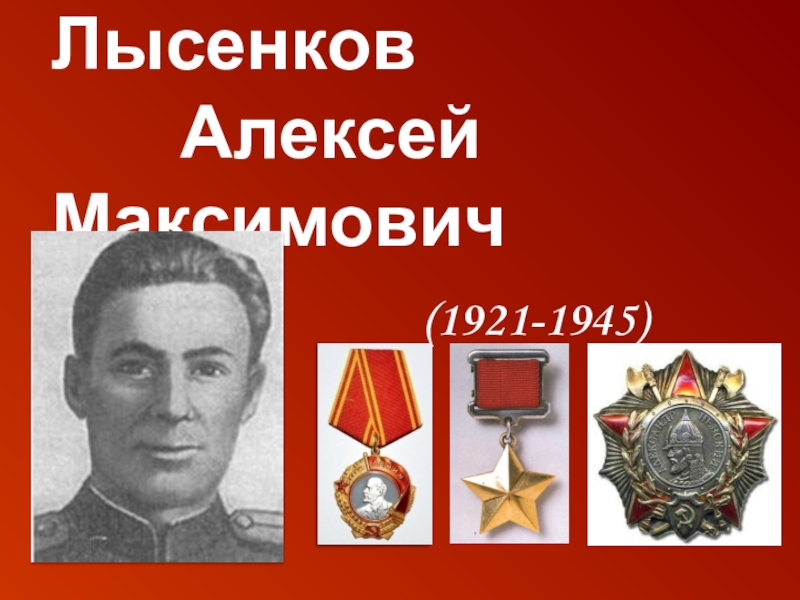 Презентация Они ковали Победу Лысенков Алексей Максимович (1921-1945) Лысенков Алексей Максимович