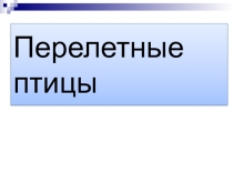 Презентация к уроку окружающего мира на тему  Перелетные птицы.