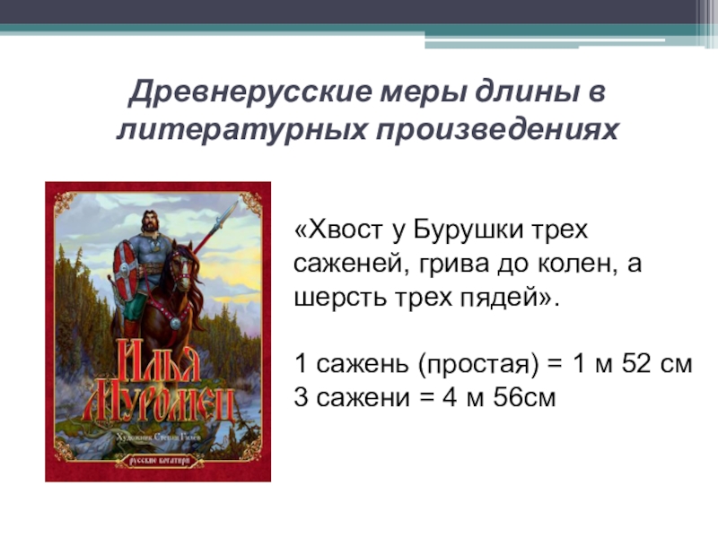 Презентация исследовательской работы по математике ученика 5 класса на тему Древнерусские антропоцентрические меры длины «Хвост у Бурушки трех саженей, грива до колен, а шерсть трех «Хвост у Бурушки трех саженей, грива до колен, а шерсть трех пядей». 1 сажень (простая) = 1