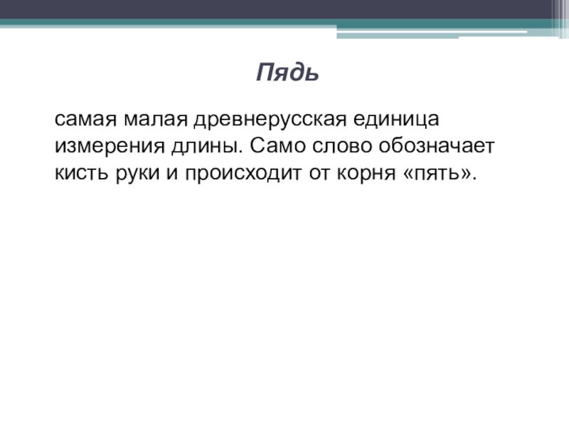 Презентация исследовательской работы по математике ученика 5 класса на тему Древнерусские антропоцентрические меры длины Пядьсамая малая древнерусская единица измерения длины. Само слово обозначает кисть руки и происходит от корня «пять». Пядьсамая малая древнерусская единица измерения длины. Само слово обозначает кисть руки и происходит от корня «пять».