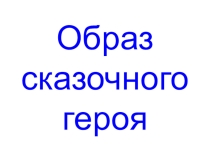 Презентация по изобразительному искусству Образ сказочного героя (2 класс)