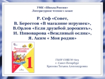 Р. Сеф Совет, В. Берестов В магазине игрушек, В.Орлов Если дружбой дорожить, И. Пивоварова Вежливый ослик, Я. Аким  Моя родня 1 класс