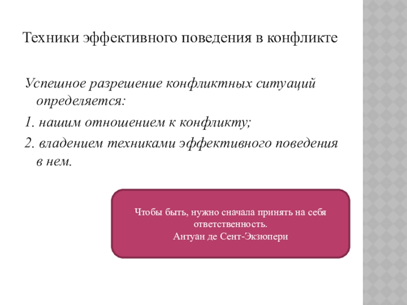 Презентация к уроку Приемы конструктивного разрешения конфликтов Техники эффективного поведения в конфликте Успешное разрешение конфликтных ситуаций определяется:1. нашим Техники эффективного поведения в конфликте Успешное разрешение конфликтных ситуаций определяется:1. нашим отношением к конфликту;2. владением техниками эффективного