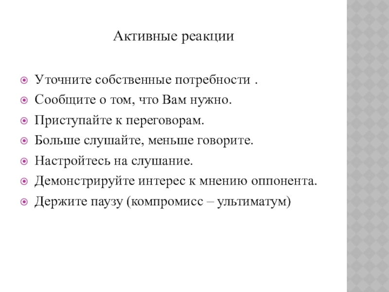 Презентация к уроку Приемы конструктивного разрешения конфликтов Активные реакции Уточните собственные потребности .Сообщите о том, что Вам нужно.Приступайте Активные реакции Уточните собственные потребности .Сообщите о том, что Вам нужно.Приступайте к переговорам.Больше слушайте, меньше говорите.Настройтесь на