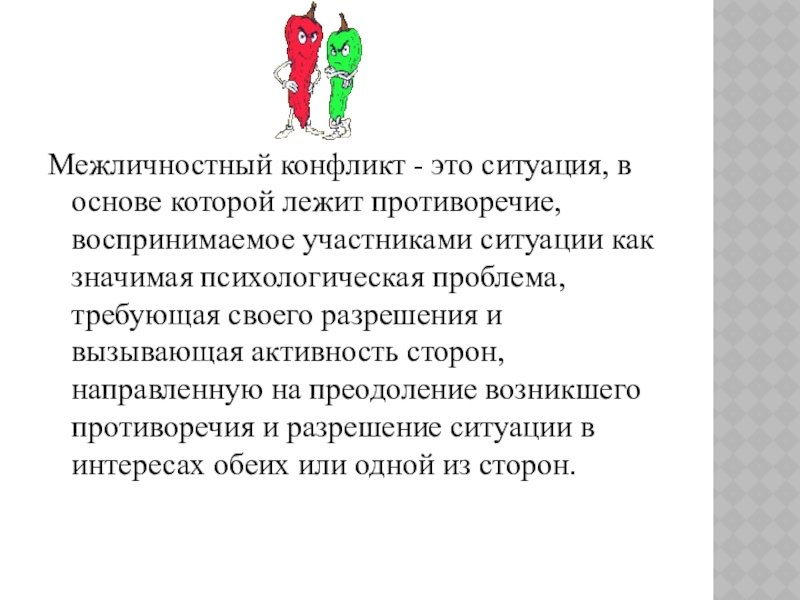 Презентация к уроку Приемы конструктивного разрешения конфликтов Межличностный конфликт - это ситуация, в основе которой лежит противоречие, воспринимаемое Межличностный конфликт - это ситуация, в основе которой лежит противоречие, воспринимаемое участниками ситуации как значимая психологическая проблема,