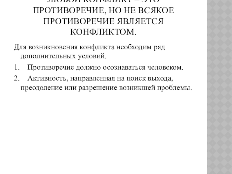 Презентация к уроку Приемы конструктивного разрешения конфликтов ЛЮБОЙ КОНФЛИКТ – ЭТО ПРОТИВОРЕЧИЕ, НО НЕ ВСЯКОЕ ПРОТИВОРЕЧИЕ ЯВЛЯЕТСЯ КОНФЛИКТОМ.Для ЛЮБОЙ КОНФЛИКТ – ЭТО ПРОТИВОРЕЧИЕ, НО НЕ ВСЯКОЕ ПРОТИВОРЕЧИЕ ЯВЛЯЕТСЯ КОНФЛИКТОМ.Для возникновения конфликта необходим ряд дополнительных условий.1.