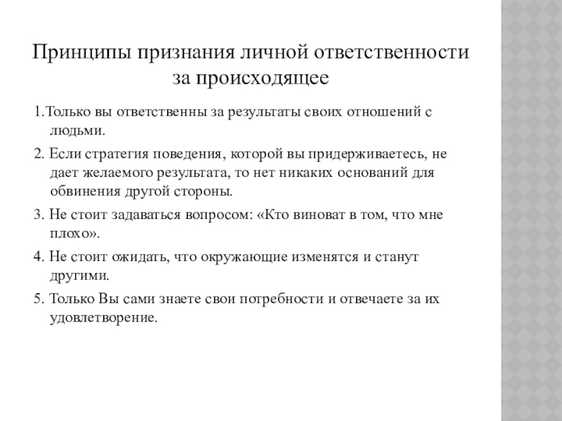 Презентация к уроку Приемы конструктивного разрешения конфликтов Принципы признания личной ответственности за происходящее1.Только вы ответственны за результаты своих Принципы признания личной ответственности за происходящее1.Только вы ответственны за результаты своих отношений с людьми.2. Если стратегия поведения,