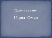 Презентация по краеведению Город Омск