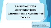 Презентация по физической культуре на тему 7 выдающихся многократных олимпийских чемпионов России