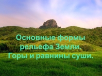 Презентация  Основные формы рельефа Земли. Горы и равнины суши.