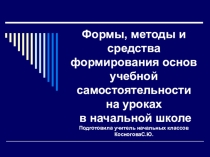 Выступление на педсовете Формы, методы и средства формирования основ учебной самостоятельности на уроках в начальной школе