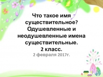 Презентация по русскому языку на тему Что такое имя существительное? Одушевленные и неодушевленные имена существительные.  (2 класс)