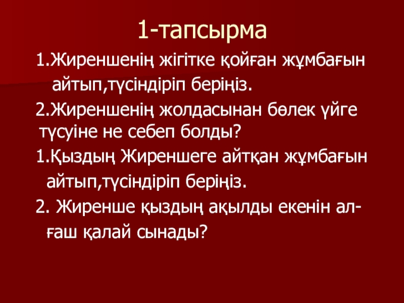 Қазақ әдебиеті Жиренше шешен 1-тапсырма 1.Жиреншенің жігітке қойған жұмбағын айтып,түсіндіріп беріңіз. 2.Жиреншенің жолдасынан бөлек 1-тапсырма 1.Жиреншенің жігітке қойған жұмбағын айтып,түсіндіріп беріңіз. 2.Жиреншенің жолдасынан бөлек үйге түсуіне не