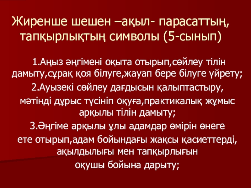 Презентация на тему Жиренше шешен –ақыл- парасаттың, тапқырлықтың символы (5-сынып) 1.Аңыз Жиренше шешен –ақыл- парасаттың, тапқырлықтың символы (5-сынып) 1.Аңыз әңгімені оқыта отырып,сөйлеу тілін дамыту,сұрақ қоя білуге,жауап бере білуге