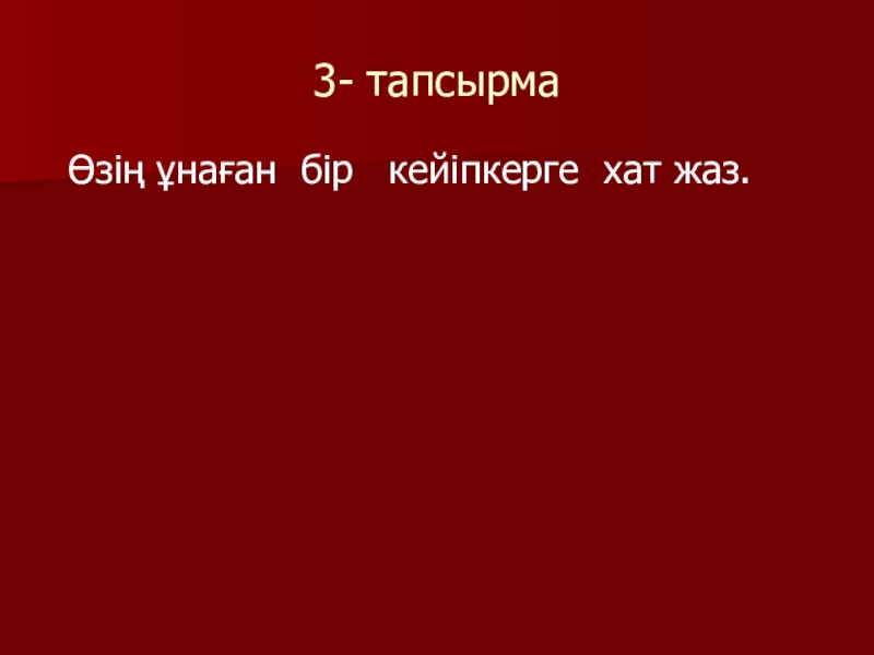 Қазақ әдебиеті Жиренше шешен 3- тапсырма Өзің ұнаған бір кейіпкерге хат жаз. 3- тапсырма Өзің ұнаған бір кейіпкерге хат жаз.